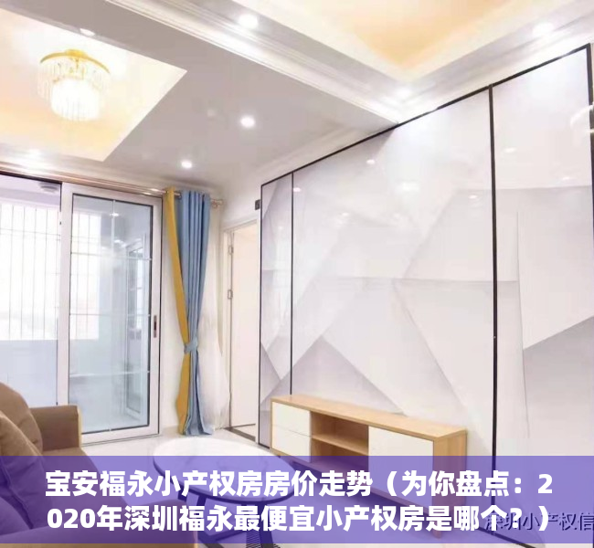 宝安福永小产权房房价走势（为你盘点：2020年深圳福永最便宜小产权房是哪个？）