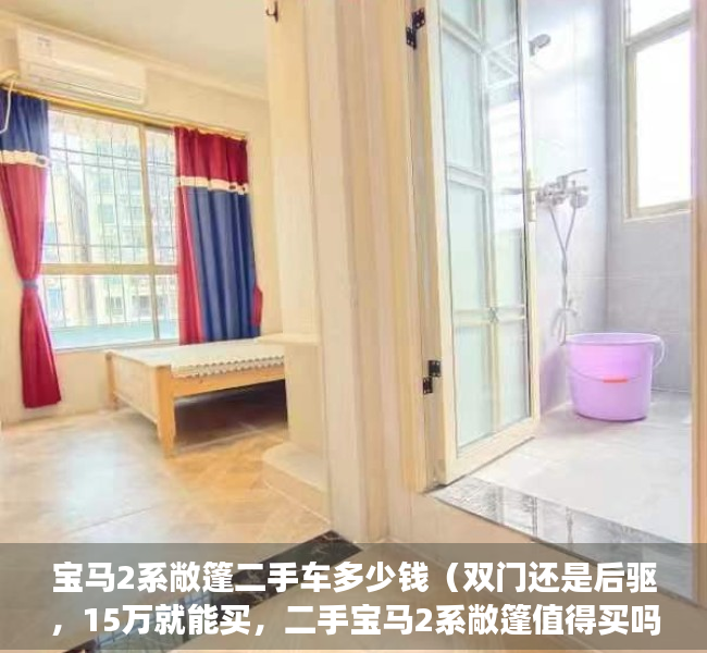 宝马2系敞篷二手车多少钱（双门还是后驱，15万就能买，二手宝马2系敞篷值得买吗？）