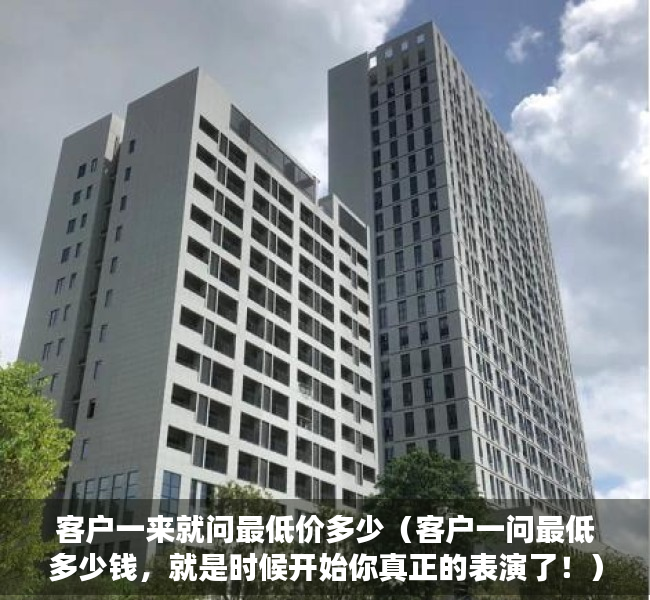 客户一来就问最低价多少（客户一问最低多少钱，就是时候开始你真正的表演了！）