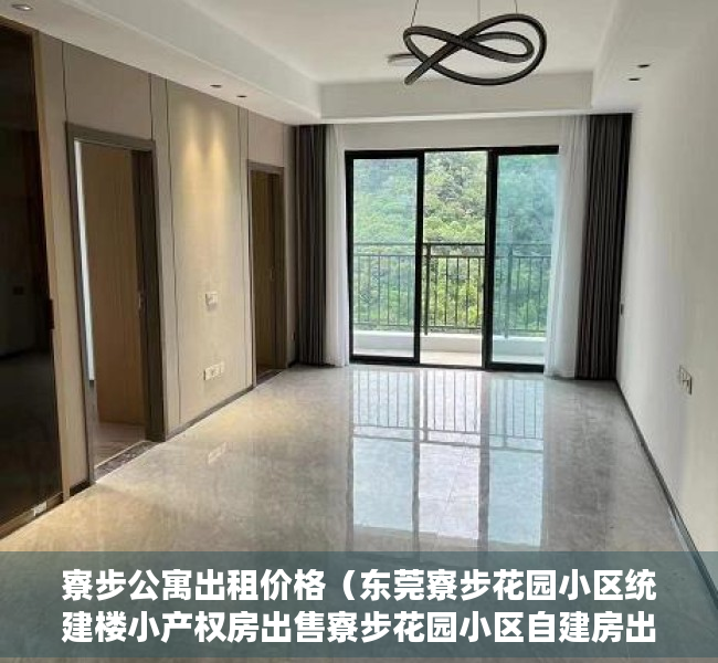 寮步公寓出租价格（东莞寮步花园小区统建楼小产权房出售寮步花园小区自建房出售东莞寮步石大路旁集体大红本统建楼小产权房【时代天境】隆重开盘）