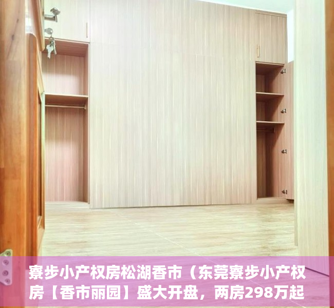寮步小产权房松湖香市（东莞寮步小产权房【香市丽园】盛大开盘，两房298万起，三房398万起，超低总价引爆寮步，均价4780元㎡•让您扎根寮步香市）