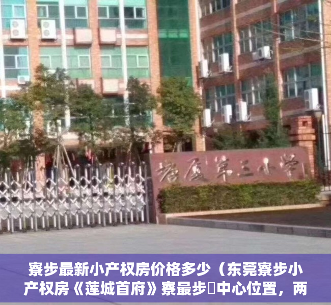 寮步最新小产权房价格多少（东莞寮步小产权房《莲城首府》寮最步‬中心位置，两栋大‬封闭管式‬理小区永性久‬产权，两房238万起，三房338万起  ️）