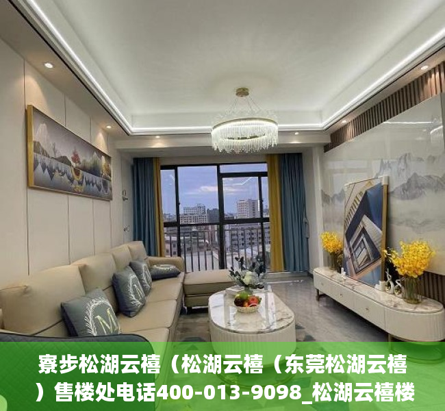 寮步松湖云禧（松湖云禧（东莞﻿﻿松湖云禧）售楼处电话400-013-9098_﻿﻿松湖云禧楼盘详情）