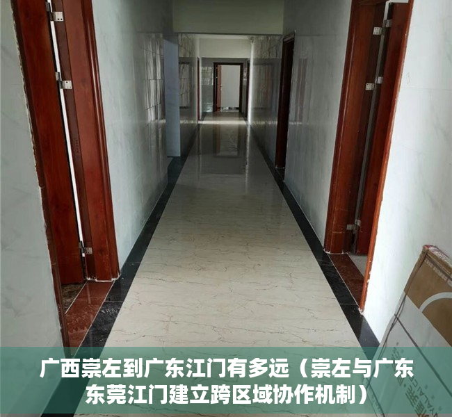 广西崇左到广东江门有多远（崇左与广东东莞江门建立跨区域协作机制）