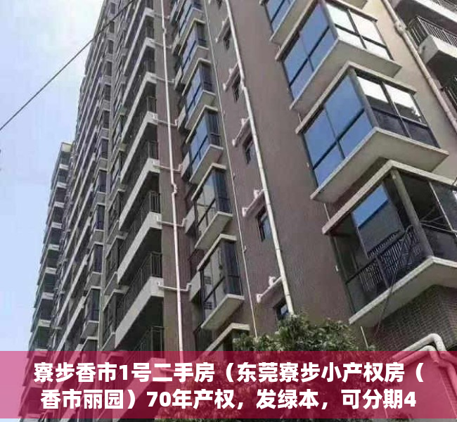 寮步香市1号二手房（东莞寮步小产权房（香市丽园）70年产权，发绿本，可分期4年）