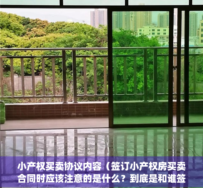小产权买卖协议内容（签订小产权房买卖合同时应该注意的是什么？到底是和谁签呢？）