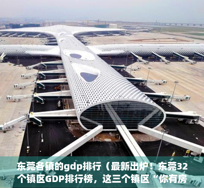 东莞各镇的gdp排行（最新出炉！东莞32个镇区GDP排行榜，这三个镇区“你有房吗”？）