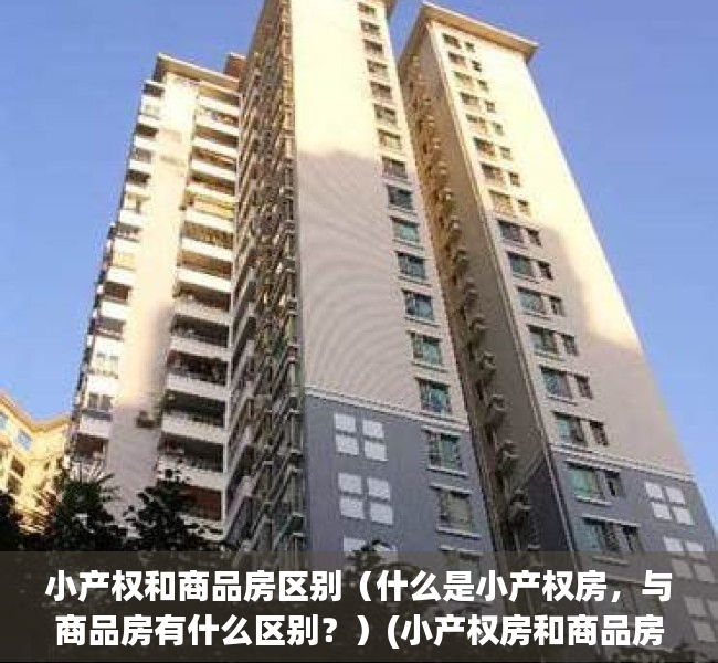 小产权和商品房区别（什么是小产权房，与商品房有什么区别？）(小产权房和商品房的区别)