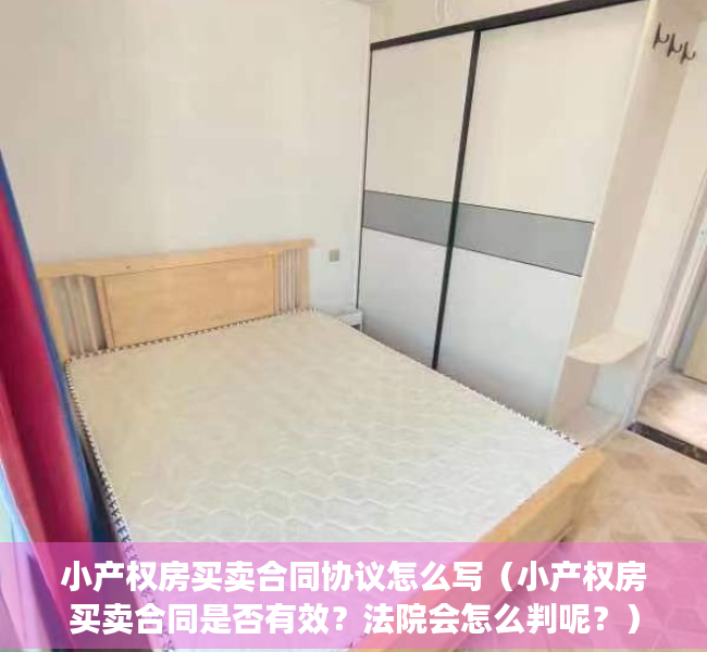 小产权房买卖合同协议怎么写（小产权房买卖合同是否有效？法院会怎么判呢？）