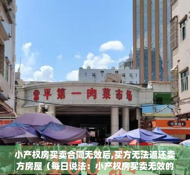 小产权房买卖合同无效后,买方无法返还卖方房屋（每日说法：小产权房买卖无效的后果）