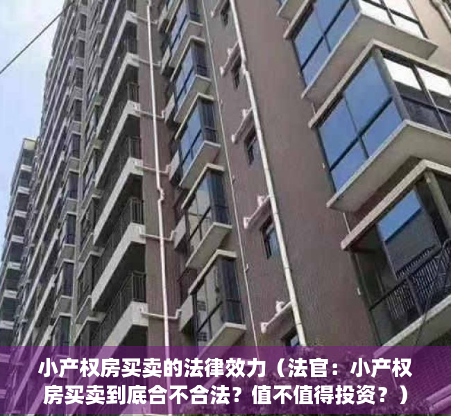 小产权房买卖的法律效力（法官：小产权房买卖到底合不合法？值不值得投资？）
