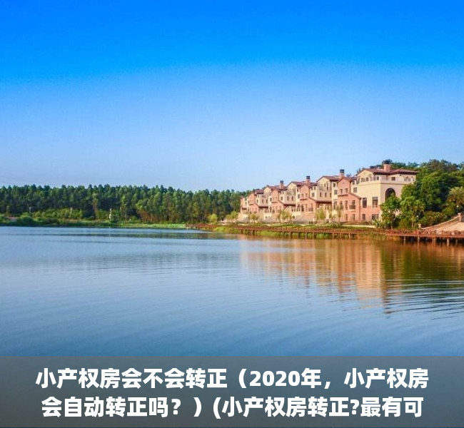 小产权房会不会转正（2020年，小产权房会自动转正吗？）(小产权房转正?最有可能向这两种房转变)