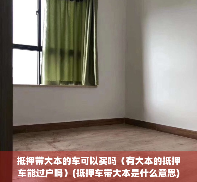 抵押带大本的车可以买吗（有大本的抵押车能过户吗）(抵押车带大本是什么意思)