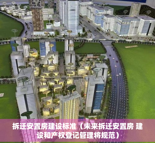 拆迁安置房建设标准（未来拆迁安置房 建设和产权登记管理将规范）