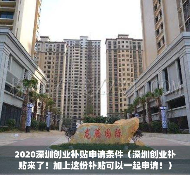 2020深圳创业补贴申请条件（深圳创业补贴来了！加上这份补贴可以一起申请！）