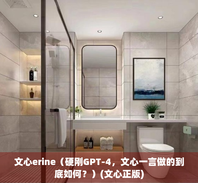 文心erine（硬刚GPT-4，文心一言做的到底如何？）(文心正版)