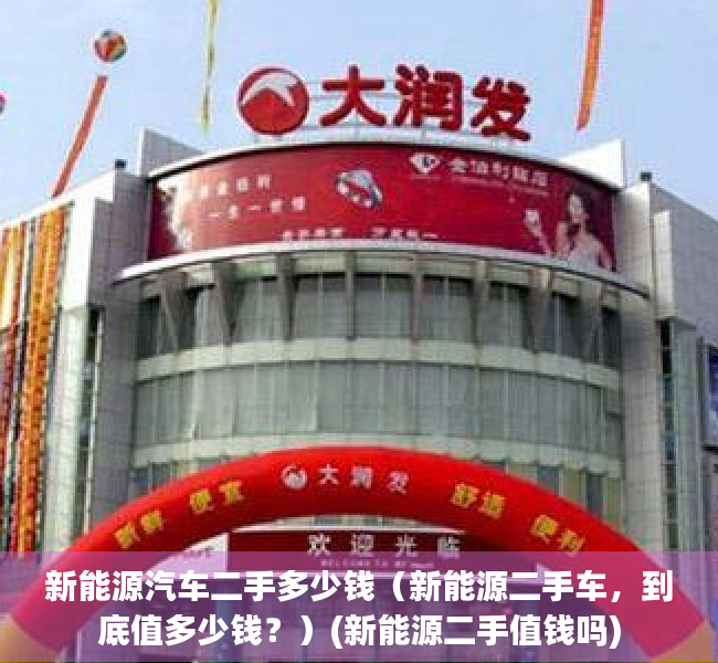 新能源汽车二手多少钱（新能源二手车，到底值多少钱？）(新能源二手值钱吗)