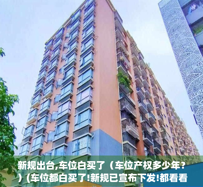 新规出台,车位白买了（车位产权多少年？）(车位都白买了!新规已宣布下发!都看看)