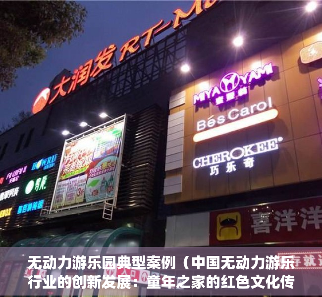 无动力游乐园典型案例（中国无动力游乐行业的创新发展：童年之家的红色文化传承与乡村振兴创新之路）