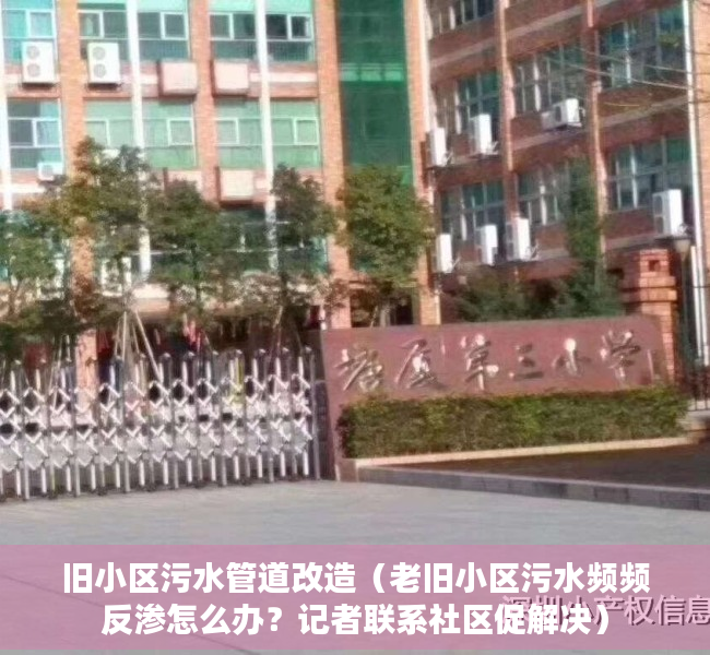 旧小区污水管道改造（老旧小区污水频频反渗怎么办？记者联系社区促解决）