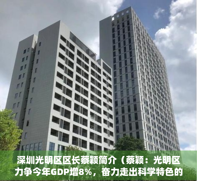 深圳光明区区长蔡颖简介（蔡颖：光明区力争今年GDP增8%，奋力走出科学特色的高质量发展之路｜深圳高质量发展大会）
