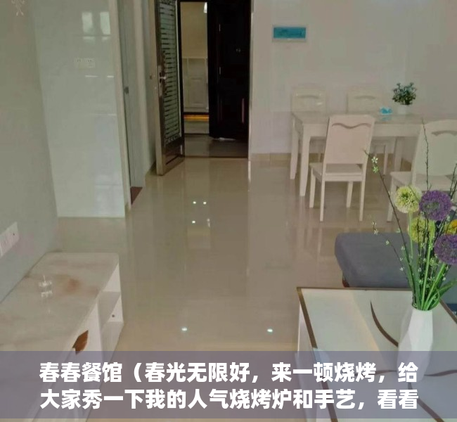 春春餐馆（春光无限好，来一顿烧烤，给大家秀一下我的人气烧烤炉和手艺，看看有什么优秀的地方）