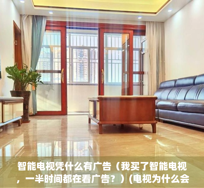 智能电视凭什么有广告（我买了智能电视，一半时间都在看广告？）(电视为什么会有广告)