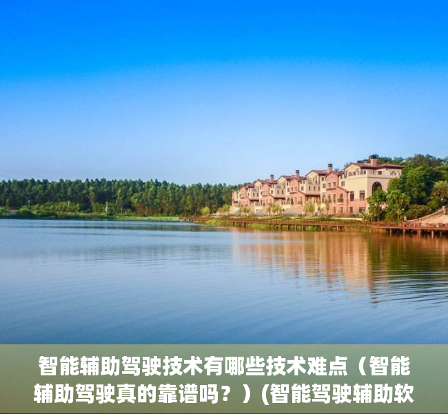 智能辅助驾驶技术有哪些技术难点（智能辅助驾驶真的靠谱吗？）(智能驾驶辅助软件)