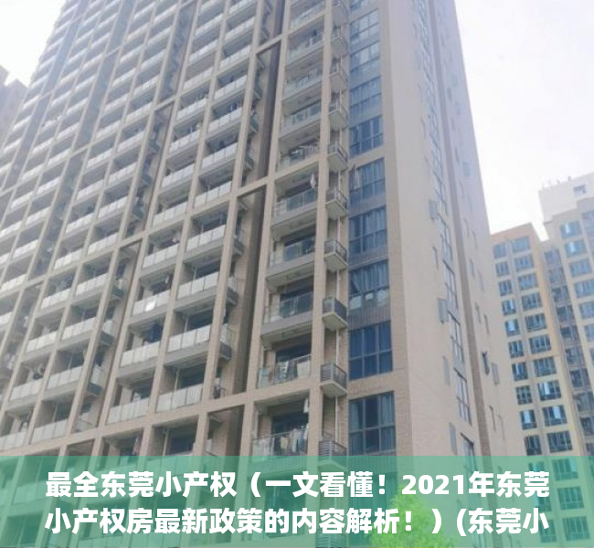 最全东莞小产权（一文看懂！2021年东莞小产权房最新政策的内容解析！）(东莞小产权房信息网)