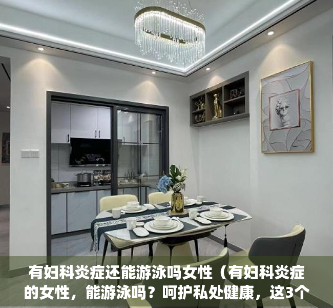 有妇科炎症还能游泳吗女性（有妇科炎症的女性，能游泳吗？呵护私处健康，这3个常识尽早了解）