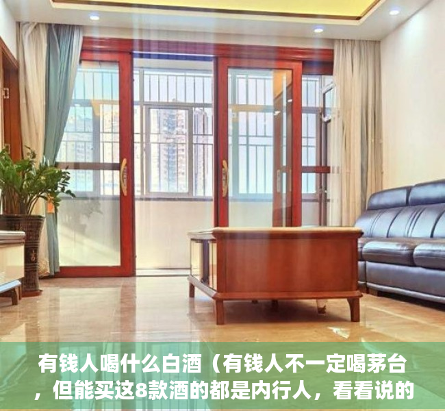 有钱人喝什么白酒（有钱人不一定喝茅台，但能买这8款酒的都是内行人，看看说的对吗）