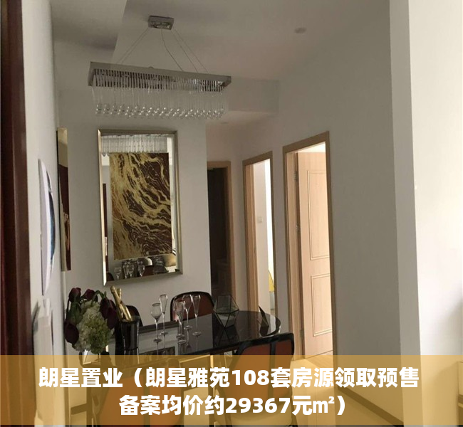 朗星置业（朗星雅苑108套房源领取预售 备案均价约29367元㎡）