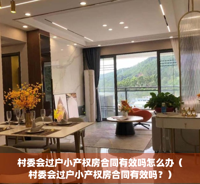 村委会过户小产权房合同有效吗怎么办（村委会过户小产权房合同有效吗？）
