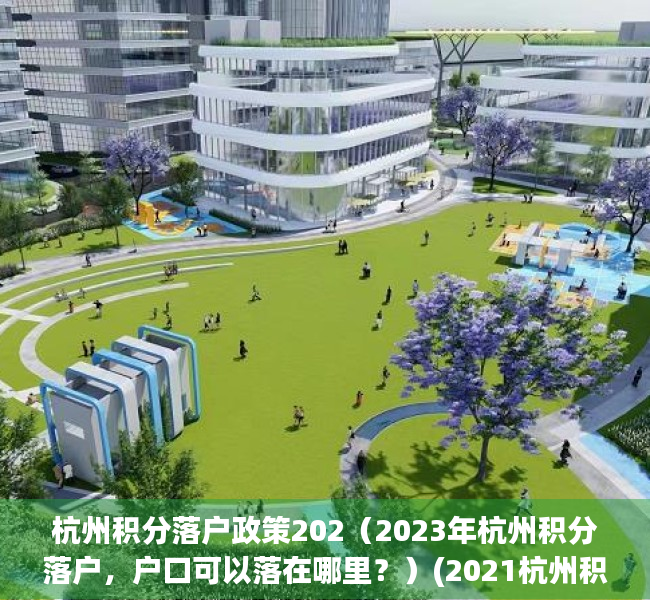 杭州积分落户政策202（2023年杭州积分落户，户口可以落在哪里？）(2021杭州积分落户口最新政策)