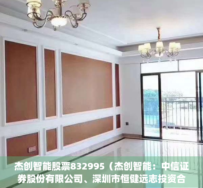 杰创智能股票832995（杰创智能：中信证券股份有限公司、深圳市恒健远志投资合伙企业(有限合伙)等多家机构于3月15日调研我司）