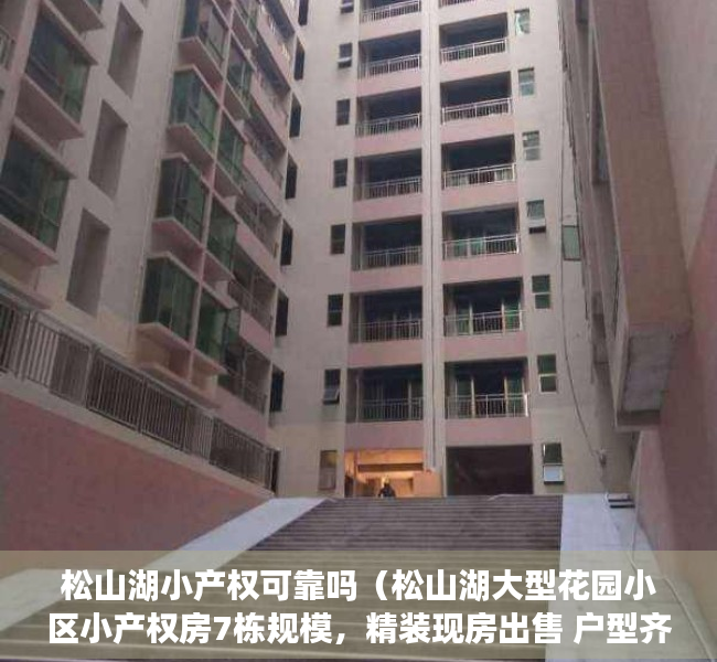 松山湖小产权可靠吗（松山湖大型花园小区小产权房7栋规模，精装现房出售 户型齐全）