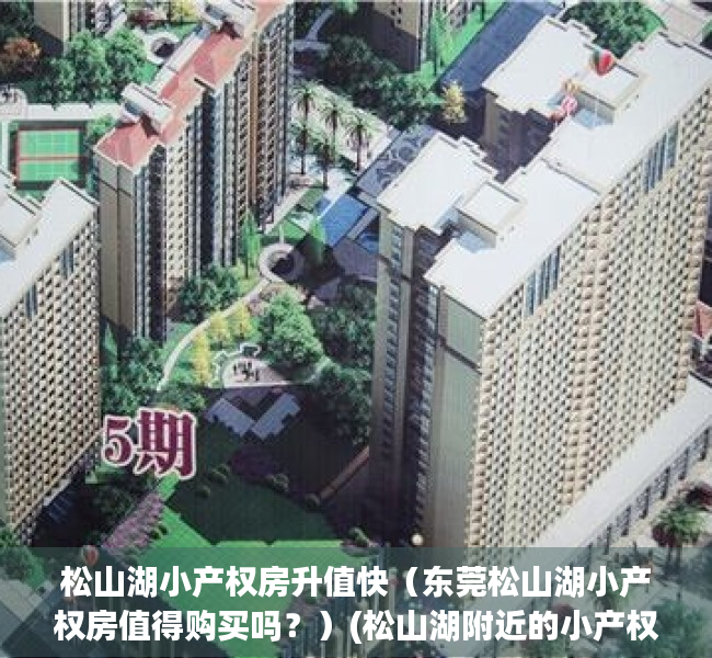 松山湖小产权房升值快（东莞松山湖小产权房值得购买吗？）(松山湖附近的小产权房都在这里了)