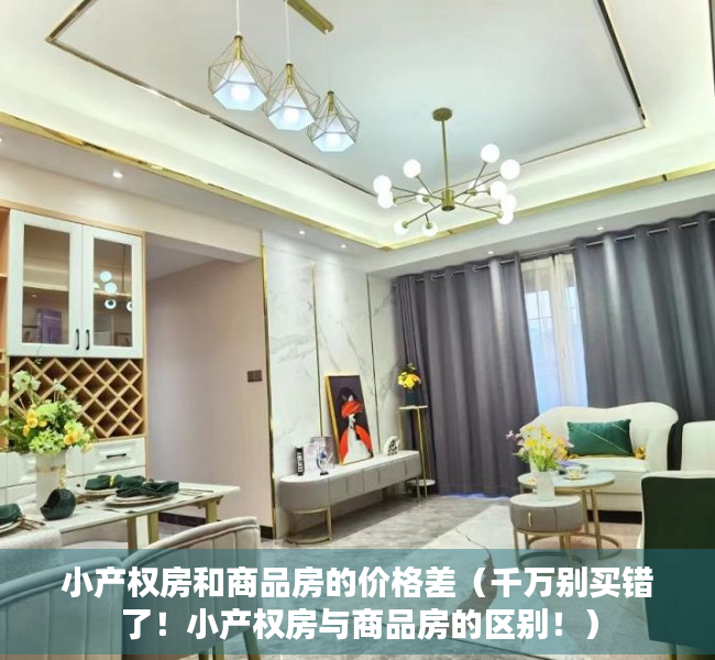 小产权房和商品房的价格差（千万别买错了！小产权房与商品房的区别！）