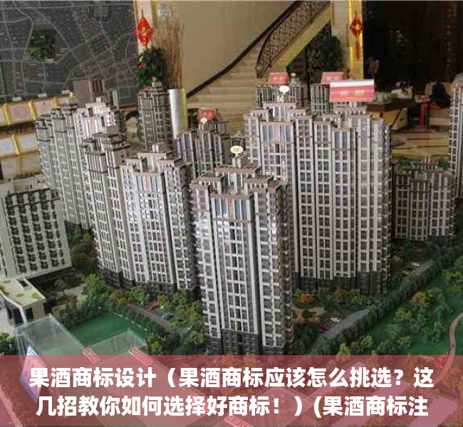 果酒商标设计（果酒商标应该怎么挑选？这几招教你如何选择好商标！）(果酒商标注册哪一类)