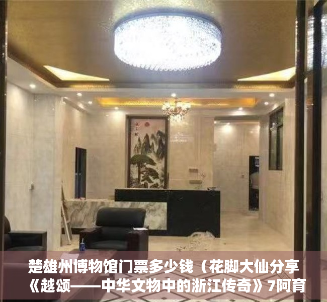 楚雄州博物馆门票多少钱（花脚大仙分享《越颂——中华文物中的浙江传奇》7阿育王塔下篇）
