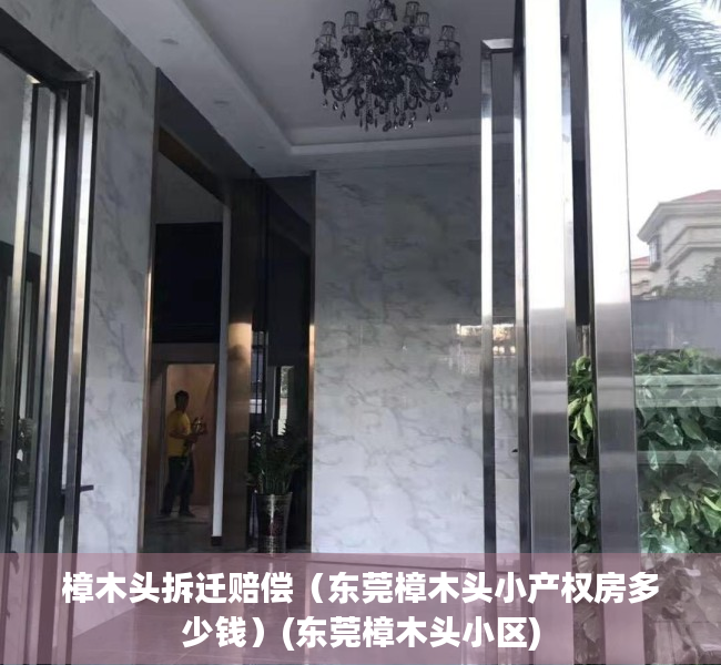 樟木头拆迁赔偿（东莞樟木头小产权房多少钱）(东莞樟木头小区)