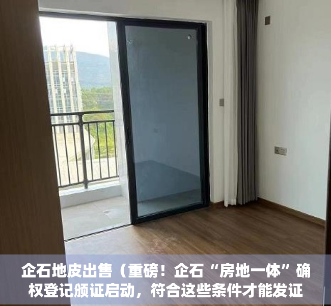 企石地皮出售（重磅！企石“房地一体”确权登记颁证启动，符合这些条件才能发证！）