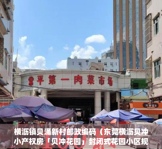横沥镇贝涌新村邮政编码（东莞横沥贝冲小产权房「贝冲花园」封闭式花园小区规模最大，最长分期10年，贝冲文化广场 停车场，生活配套 松山湖 常平火车站统建楼）