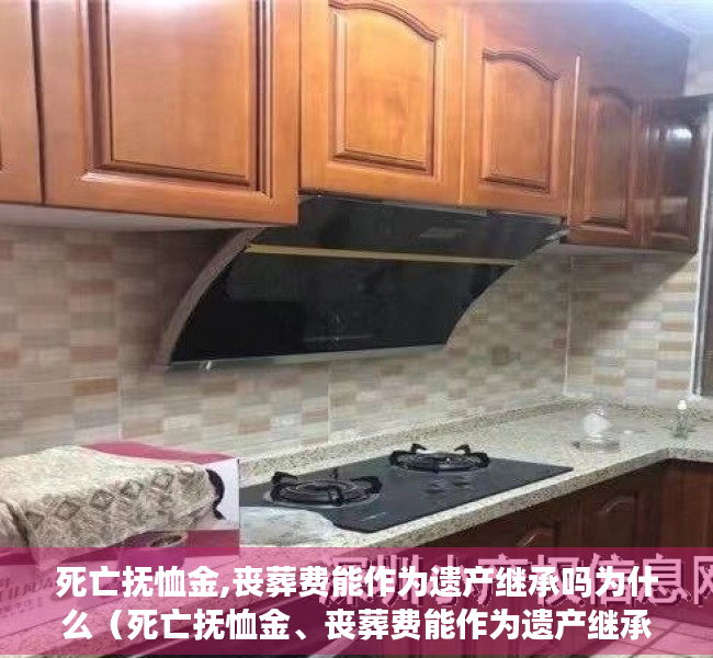 死亡抚恤金,丧葬费能作为遗产继承吗为什么（死亡抚恤金、丧葬费能作为遗产继承吗？）