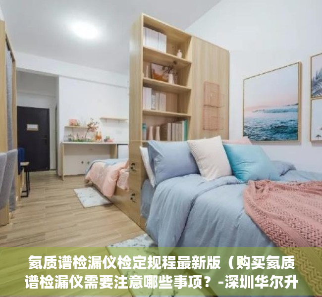 氦质谱检漏仪检定规程最新版（购买氦质谱检漏仪需要注意哪些事项？-深圳华尔升）