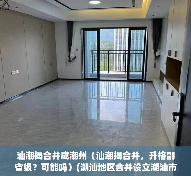 汕潮揭合并成潮州（汕潮揭合并，升格副省级？可能吗）(潮汕地区合并设立潮汕市)
