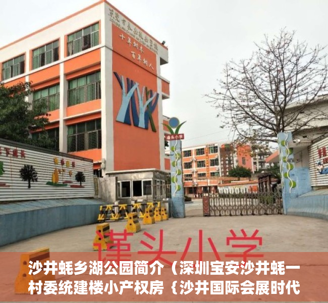 沙井蚝乡湖公园简介（深圳宝安沙井蚝一村委统建楼小产权房｛沙井国际会展时代｝均价22000元平，空中花园，地下车库，村委一手合同，可落户可申请学位）