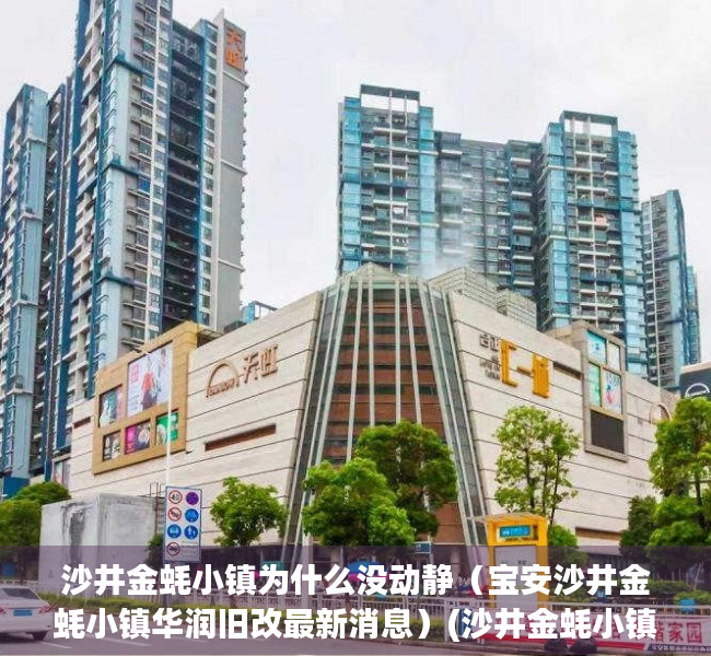 沙井金蚝小镇为什么没动静（宝安沙井金蚝小镇华润旧改最新消息）(沙井金蚝小镇旧改拆迁进度)