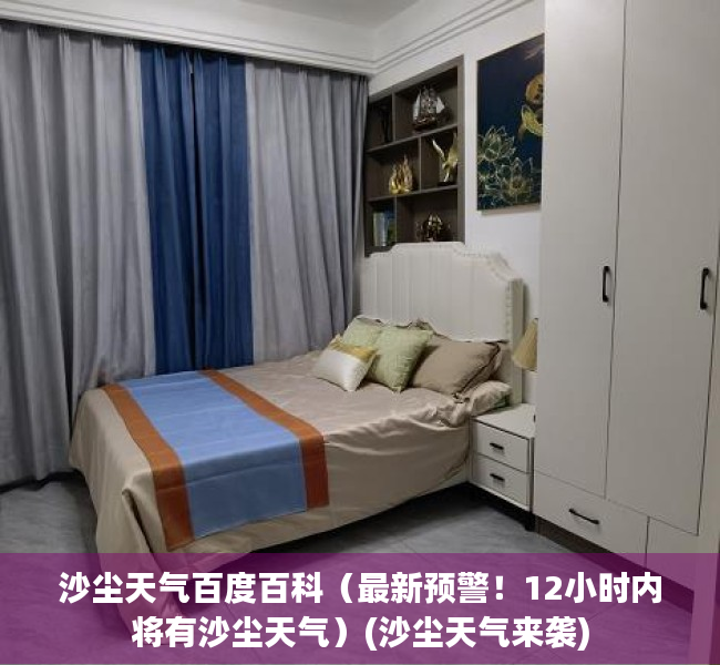 沙尘天气百度百科（最新预警！12小时内将有沙尘天气）(沙尘天气来袭)