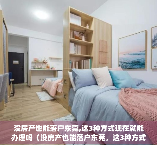 没房产也能落户东莞,这3种方式现在就能办理吗（没房产也能落户东莞，这3种方式现在就能办理！）
